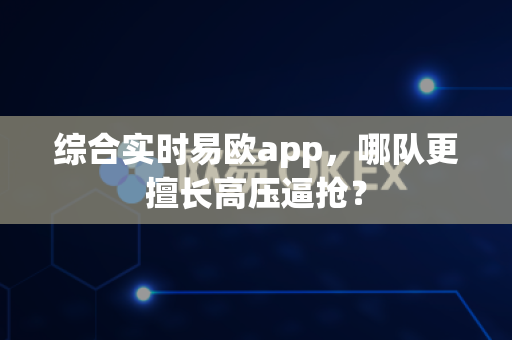 综合实时易欧app，哪队更擅长高压逼抢？-第1张图片-易欧app-全球最大的比特币交易所【官方网站】