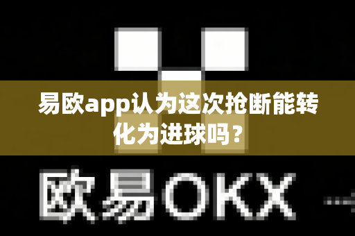 易欧app认为这次抢断能转化为进球吗？-第1张图片-易欧app-全球最大的比特币交易所【官方网站】