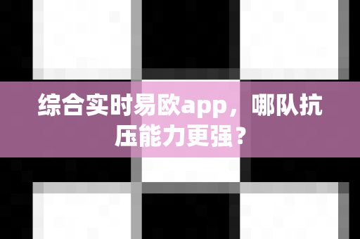 综合实时易欧app，哪队抗压能力更强？-第1张图片-易欧app-全球最大的比特币交易所【官方网站】