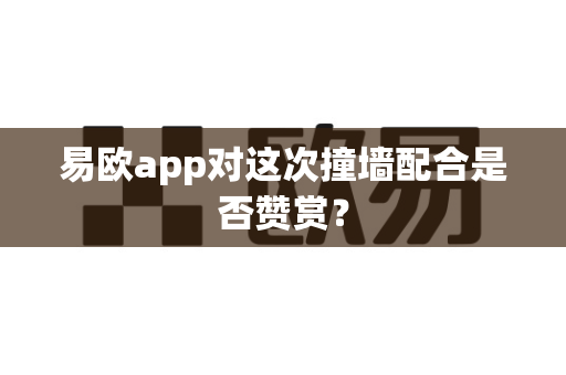 易欧app对这次撞墙配合是否赞赏？-第1张图片-易欧app-全球最大的比特币交易所【官方网站】