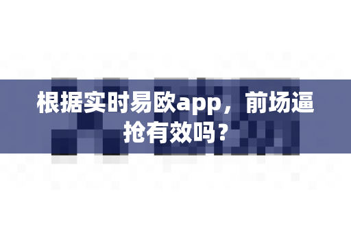 根据实时易欧app，前场逼抢有效吗？-第1张图片-易欧app-全球最大的比特币交易所【官方网站】