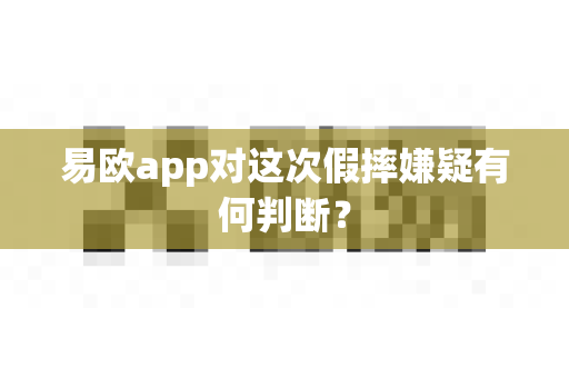 易欧app对这次假摔嫌疑有何判断？-第1张图片-易欧app-全球最大的比特币交易所【官方网站】
