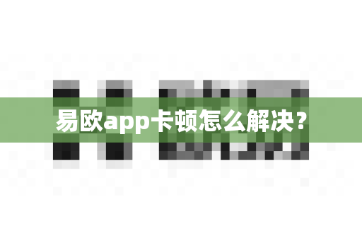 易欧app卡顿怎么解决？