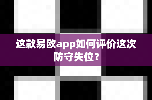 这款易欧app如何评价这次防守失位？-第1张图片-易欧app-全球最大的比特币交易所【官方网站】