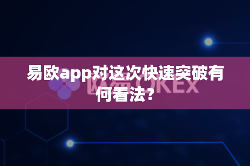 易欧app对这次快速突破有何看法？-第1张图片-易欧app-全球最大的比特币交易所【官方网站】