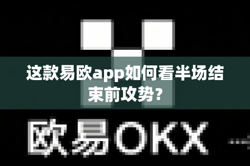 这款易欧app如何看半场结束前攻势？-第1张图片-易欧app-全球最大的比特币交易所【官方网站】