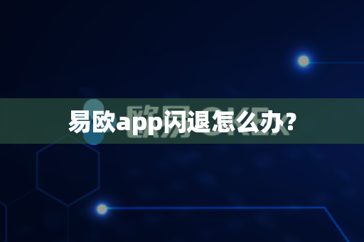 易欧app闪退怎么办？