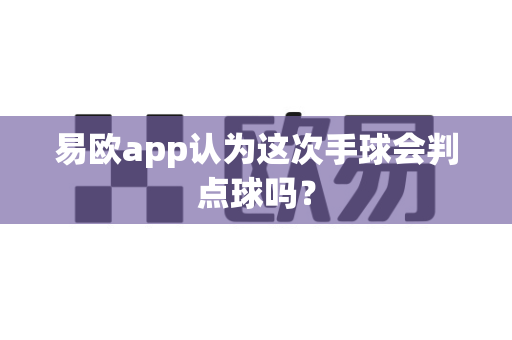 易欧app认为这次手球会判点球吗？-第1张图片-易欧app-全球最大的比特币交易所【官方网站】