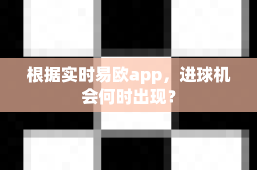 根据实时易欧app，进球机会何时出现？-第1张图片-易欧app-全球最大的比特币交易所【官方网站】