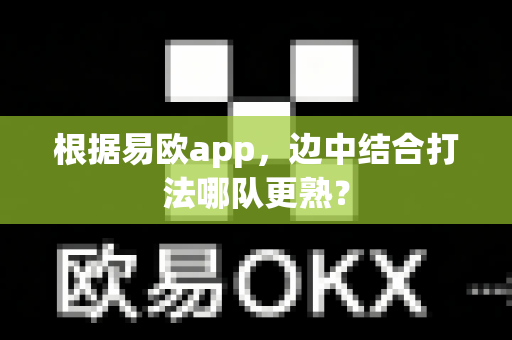 根据易欧app，边中结合打法哪队更熟？-第1张图片-易欧app-全球最大的比特币交易所【官方网站】
