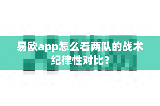 易欧app怎么看两队的战术纪律性对比？-第1张图片-易欧app-全球最大的比特币交易所【官方网站】