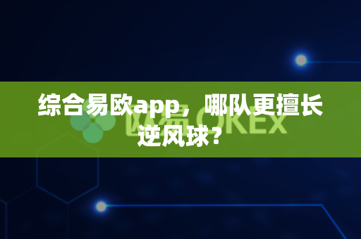 综合易欧app，哪队更擅长逆风球？-第1张图片-易欧app-全球最大的比特币交易所【官方网站】