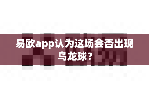 易欧app认为这场会否出现乌龙球？-第1张图片-易欧app-全球最大的比特币交易所【官方网站】