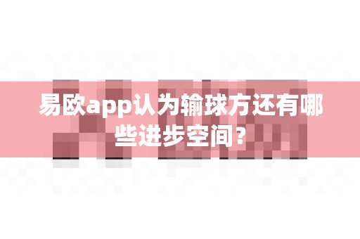 易欧app认为输球方还有哪些进步空间？-第1张图片-易欧app-全球最大的比特币交易所【官方网站】