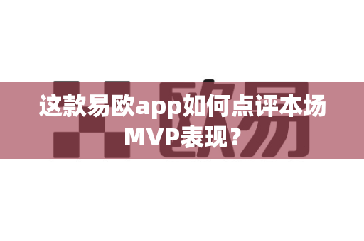 这款易欧app如何点评本场MVP表现？-第1张图片-易欧app-全球最大的比特币交易所【官方网站】