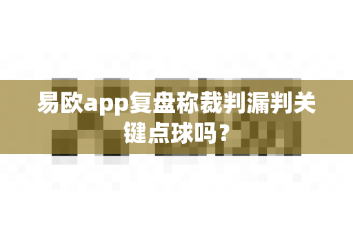 易欧app复盘称裁判漏判关键点球吗？-第1张图片-易欧app-全球最大的比特币交易所【官方网站】