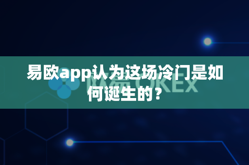 易欧app认为这场冷门是如何诞生的？-第1张图片-易欧app-全球最大的比特币交易所【官方网站】