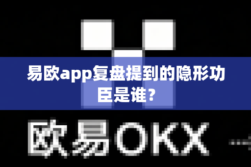易欧app复盘提到的隐形功臣是谁？-第1张图片-易欧app-全球最大的比特币交易所【官方网站】