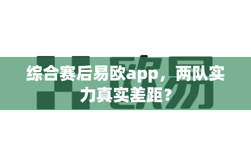 综合赛后易欧app，两队实力真实差距？-第1张图片-易欧app-全球最大的比特币交易所【官方网站】