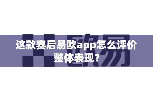 这款赛后易欧app怎么评价整体表现？-第1张图片-易欧app-全球最大的比特币交易所【官方网站】