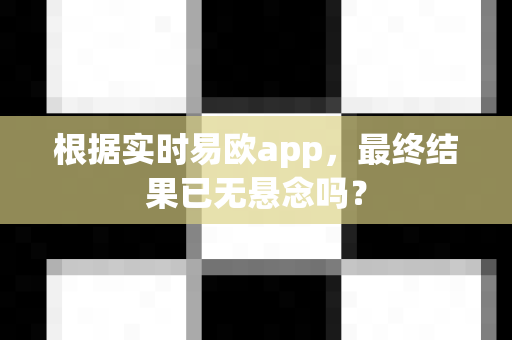 根据实时易欧app，最终结果已无悬念吗？-第1张图片-易欧app-全球最大的比特币交易所【官方网站】