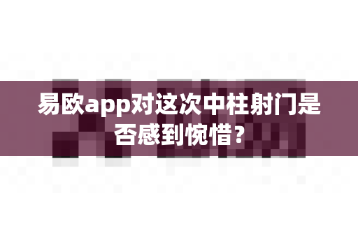 易欧app对这次中柱射门是否感到惋惜？-第1张图片-易欧app-全球最大的比特币交易所【官方网站】