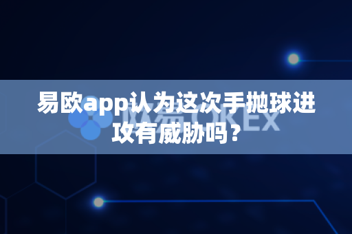 易欧app认为这次手抛球进攻有威胁吗?-第1张图片-易欧app-全球最大的比特币交易所【官方网站】 易欧app认为这次手抛球进攻有威胁吗?-第1张图片-易欧app-全球最大的比特币交易所【官方网站】