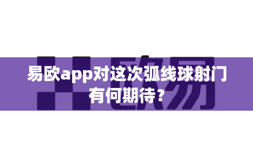 易欧app对这次弧线球射门有何期待？-第1张图片-易欧app-全球最大的比特币交易所【官方网站】