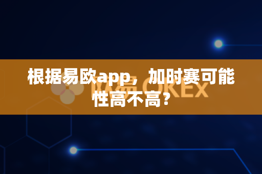 根据易欧app，加时赛可能性高不高？-第1张图片-易欧app-全球最大的比特币交易所【官方网站】
