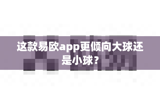 这款易欧app更倾向大球还是小球?-第1张图片-易欧app-全球最大的比特币交易所【官方网站】 这款易欧app更倾向大球还是小球?-第1张图片-易欧app-全球最大的比特币交易所【官方网站】