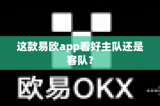 这款易欧app看好主队还是客队?-第1张图片-易欧app-全球最大的比特币交易所【官方网站】 这款易欧app看好主队还是客队?-第1张图片-易欧app-全球最大的比特币交易所【官方网站】