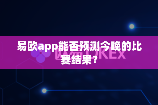 易欧app能否预测今晚的比赛结果?-第1张图片-易欧app-全球最大的比特币交易所【官方网站】 易欧app能否预测今晚的比赛结果?-第1张图片-易欧app-全球最大的比特币交易所【官方网站】