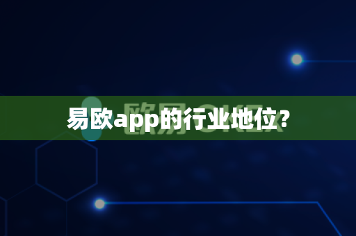 易欧app的行业地位?-第1张图片-易欧app-全球最大的比特币交易所【官方网站】 易欧app的行业地位?-第1张图片-易欧app-全球最大的比特币交易所【官方网站】