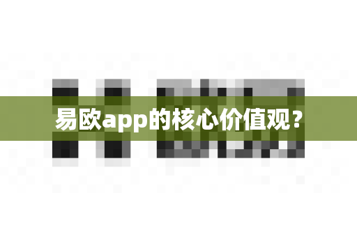 易欧app的核心价值观?-第1张图片-易欧app-全球最大的比特币交易所【官方网站】 易欧app的核心价值观?-第1张图片-易欧app-全球最大的比特币交易所【官方网站】