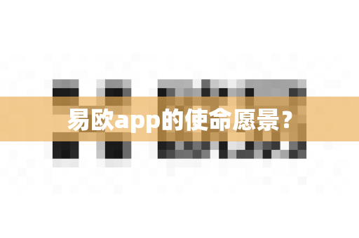 易欧app的使命愿景?-第1张图片-易欧app-全球最大的比特币交易所【官方网站】 易欧app的使命愿景?-第1张图片-易欧app-全球最大的比特币交易所【官方网站】
