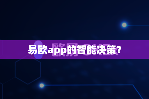 易欧app的智能决策？-第1张图片-易欧app-全球最大的比特币交易所【官方网站】