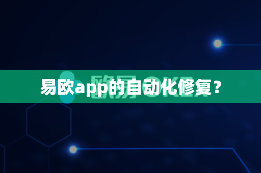 易欧app的自动化修复?-第1张图片-易欧app-全球最大的比特币交易所【官方网站】 易欧app的自动化修复?-第1张图片-易欧app-全球最大的比特币交易所【官方网站】