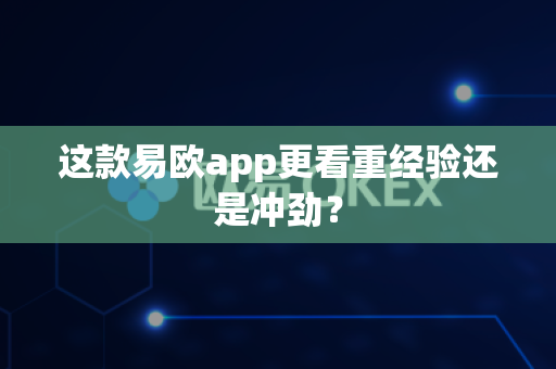 这款易欧app更看重经验还是冲劲？-第1张图片-易欧app-全球最大的比特币交易所【官方网站】