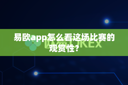 易欧app怎么看这场比赛的观赏性？-第1张图片-易欧app-全球最大的比特币交易所【官方网站】