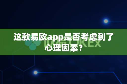 这款易欧app是否考虑到了心理因素？-第1张图片-易欧app-全球最大的比特币交易所【官方网站】