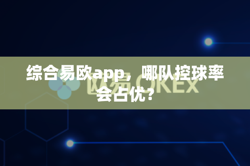 综合易欧app，哪队控球率会占优？-第1张图片-易欧app-全球最大的比特币交易所【官方网站】