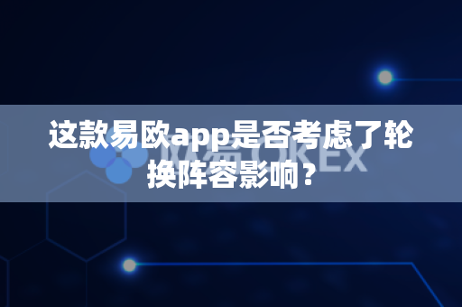 这款易欧app是否考虑了轮换阵容影响？-第1张图片-易欧app-全球最大的比特币交易所【官方网站】