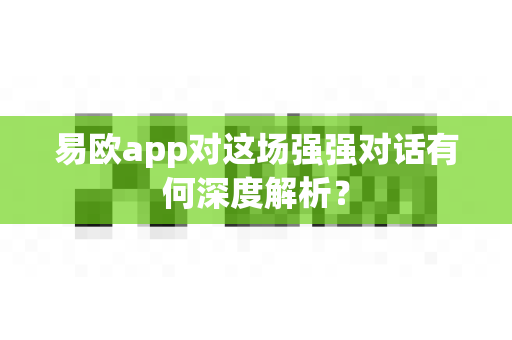 易欧app对这场强强对话有何深度解析？-第1张图片-易欧app-全球最大的比特币交易所【官方网站】