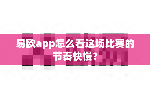 易欧app怎么看这场比赛的节奏快慢？-第1张图片-易欧app-全球最大的比特币交易所【官方网站】