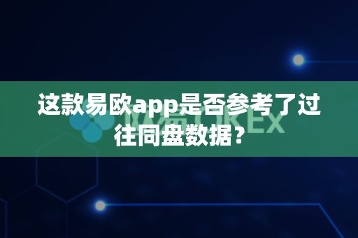 这款易欧app是否参考了过往同盘数据？-第1张图片-易欧app-全球最大的比特币交易所【官方网站】