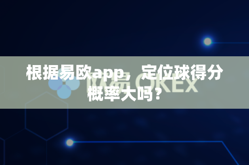 根据易欧app，定位球得分概率大吗？-第1张图片-易欧app-全球最大的比特币交易所【官方网站】