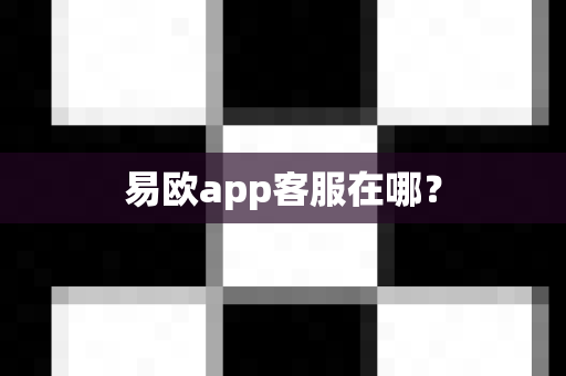 易欧app客服在哪？-第1张图片-易欧app-全球最大的比特币交易所【官方网站】