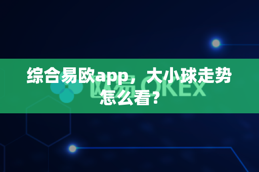 综合易欧app，大小球走势怎么看？-第1张图片-易欧app-全球最大的比特币交易所【官方网站】