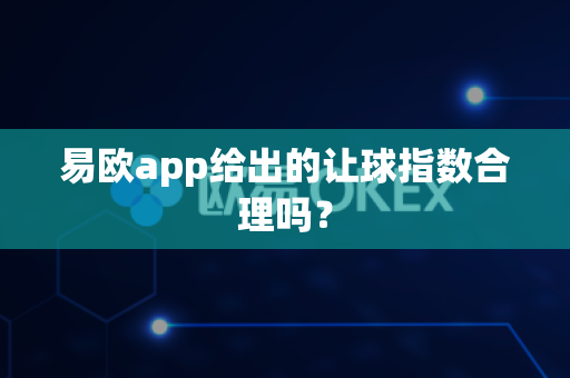 易欧app给出的让球指数合理吗？-第1张图片-易欧app-全球最大的比特币交易所【官方网站】