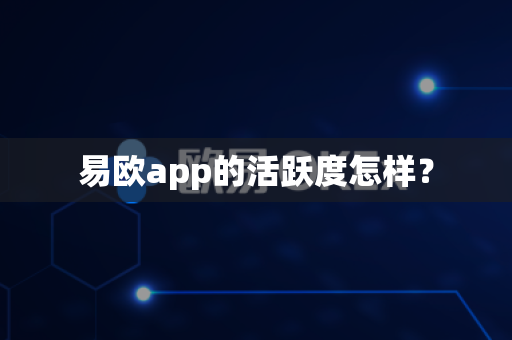 易欧app的活跃度怎样？